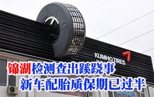 錦湖檢測(cè)查出蹊蹺事 新車到手配胎質(zhì)保期已過(guò)半
